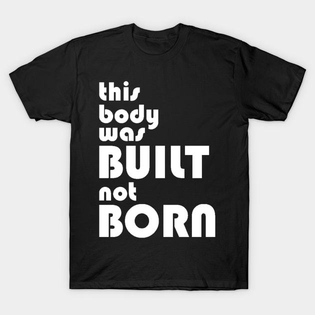 This Body was Built Not Born T-Shirt by PattisonAvePhanatics